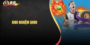 Kinh Nghiệm Chơi QH88 – Bí Quyết Tăng Tỷ Lệ Thắng Cho Người Chơi