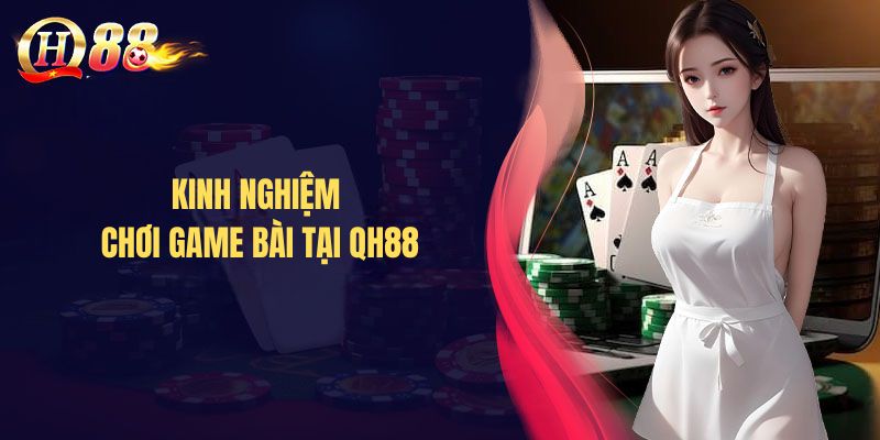 Kinh nghiệm chơi game bài tại QH88