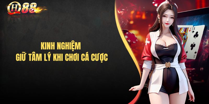 Kinh nghiệm giữ tâm lý khi chơi cá cược